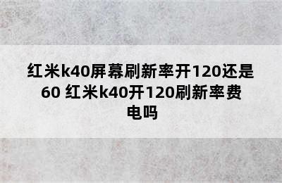 红米k40屏幕刷新率开120还是60 红米k40开120刷新率费电吗